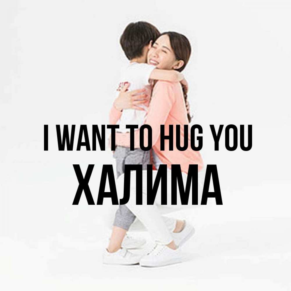 Greetings card с именем, ХАЛИМА I want to hug you соскучилась по сыну Greetings with text for free download 