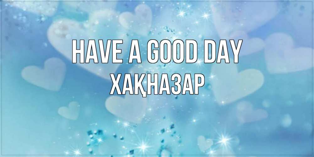 Greetings card с именем, ХАҚНАЗАР Have a good day хорошего дня Greetings with text for free download 