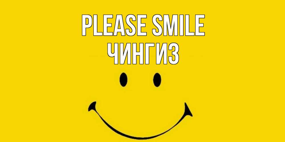 Greetings card с именем, Чингиз Please smile радость и улыбка Greetings with text for free download 
