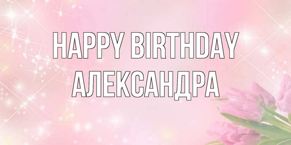 Greetings card с именем, Александра Happy Birthday открытки в нежных цветах Greetings with text for free download 