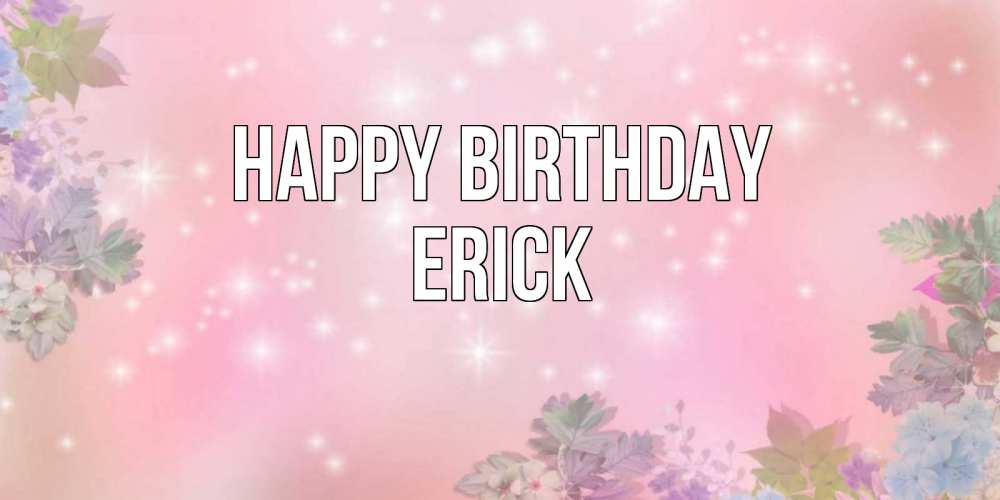 Greetings card с именем, Erick Happy Birthday открыта с цветами в нежных тонах Greetings with text for free download 