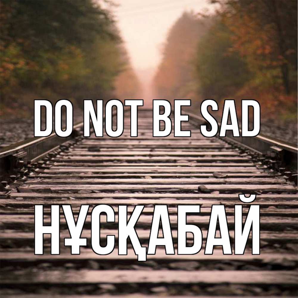 Greetings card с именем, НҰСҚАБАЙ Do not be sad лес и железная дорога Greetings with text for free download 
