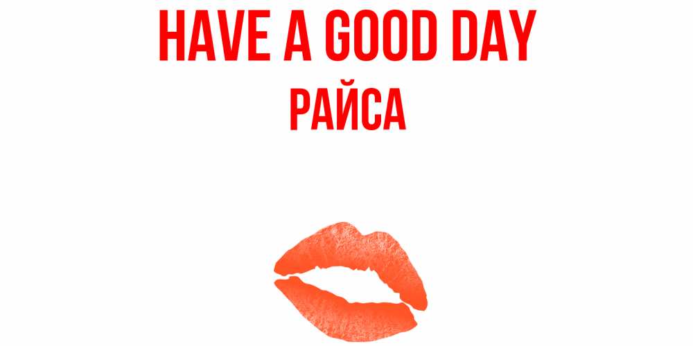 Greetings card с именем, РАЙСА Have a good day удачного дня с поцелуем Greetings with text for free download 