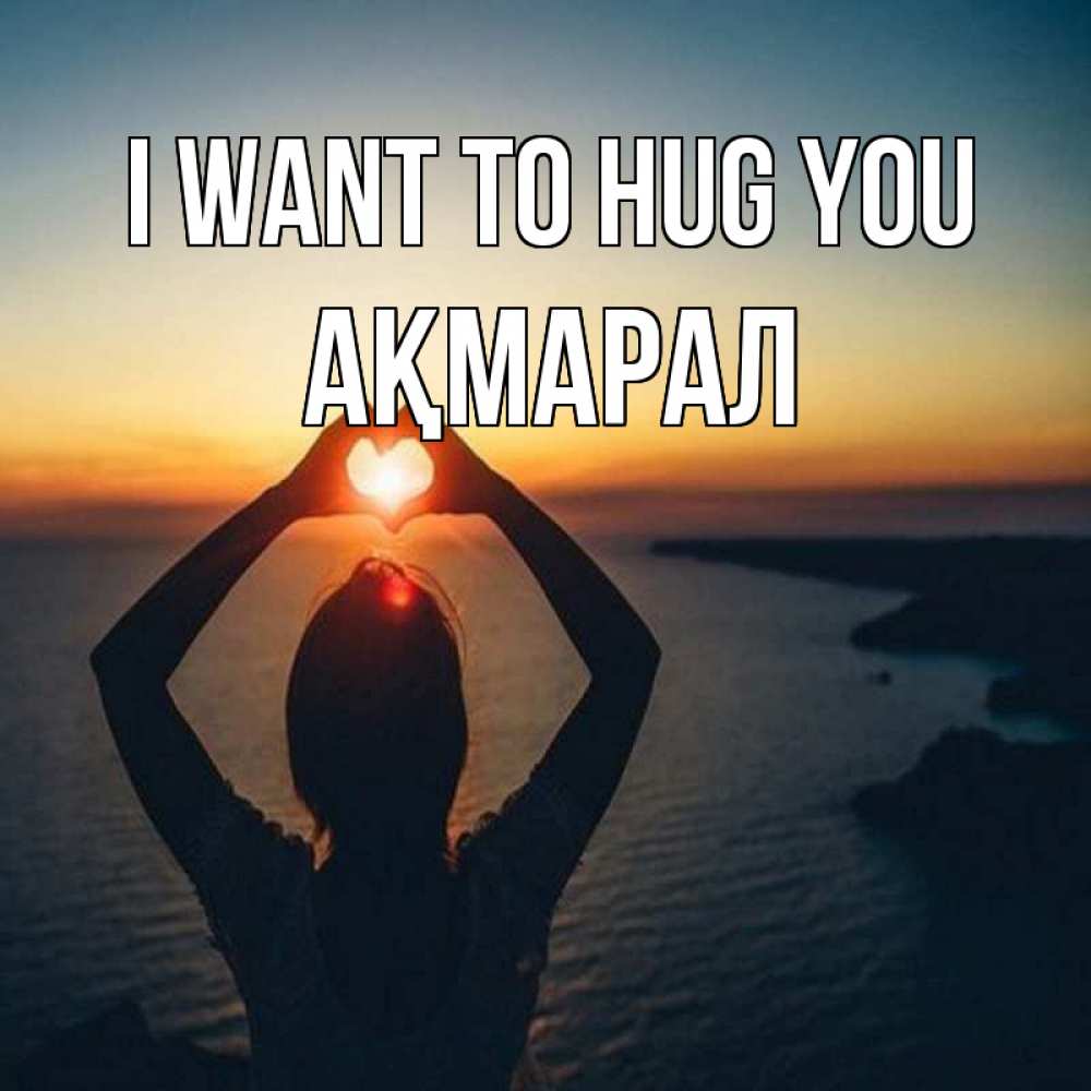 Greetings card с именем, АҚМАРАЛ I want to hug you закат на море Greetings with text for free download 