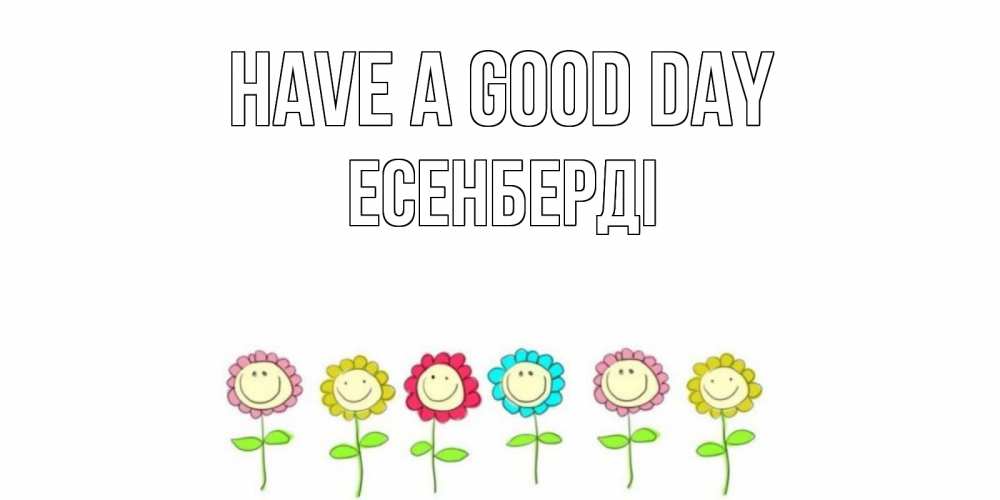 Greetings card с именем, Есенберді Have a good day открытка на каждый день позитивного дня Greetings with text for free download 