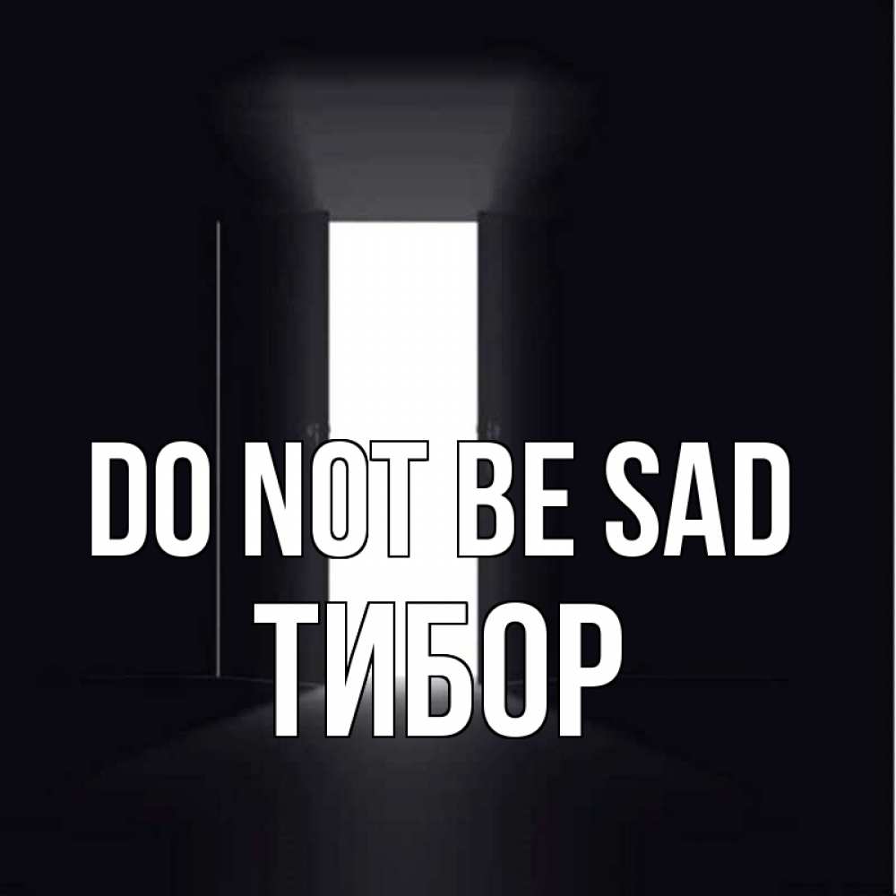 Greetings card с именем, Тибор Do not be sad открытая дверь Greetings with text for free download 
