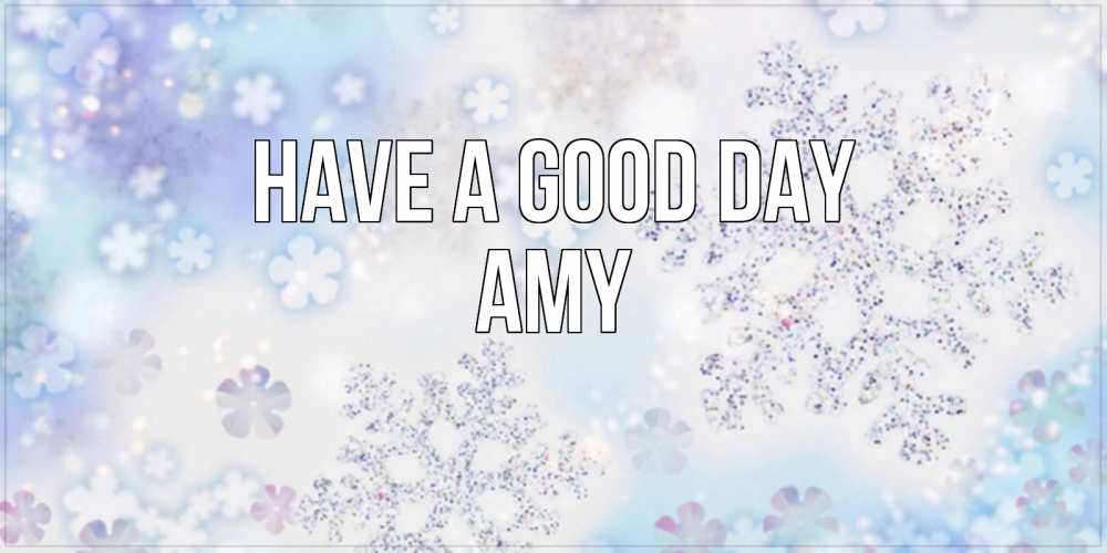 Greetings card с именем, Amy Have a good day снежинки с пожеланиями удачного дня Greetings with text for free download 