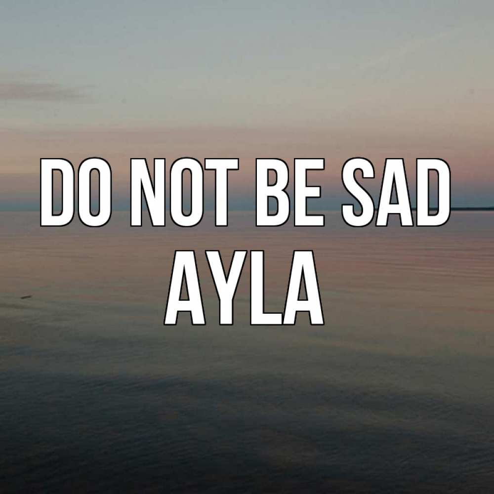 Greetings card с именем, Ayla Do not be sad водная гладь Greetings with text for free download 