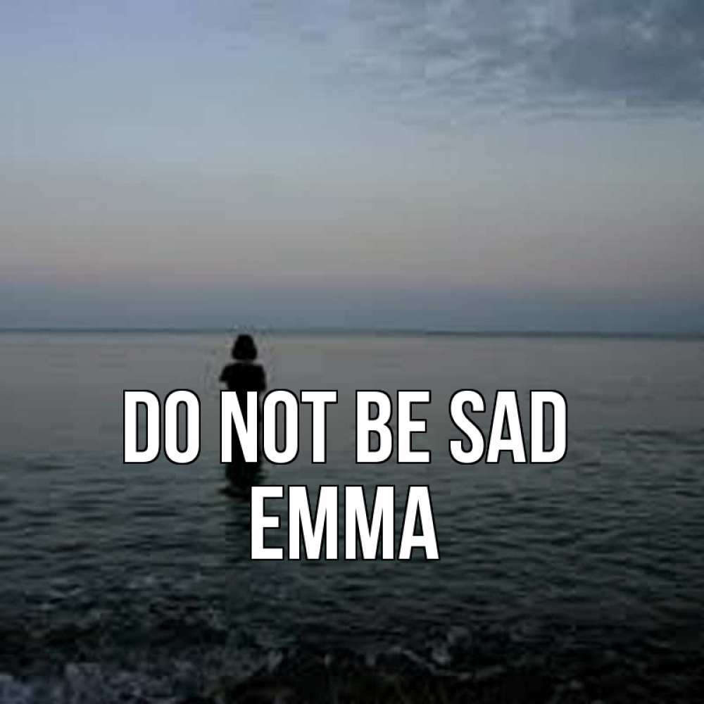Greetings card с именем, Emma Do not be sad девушка Greetings with text for free download 