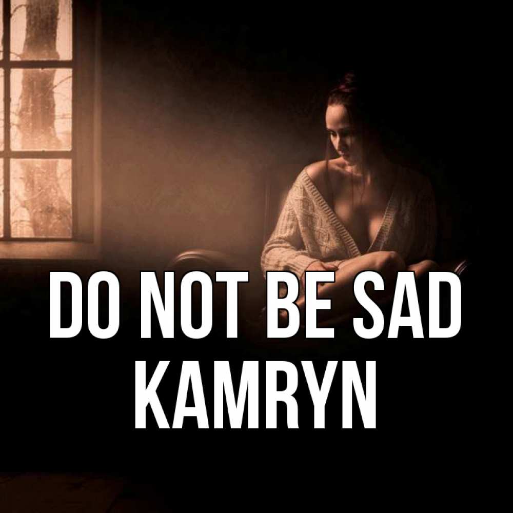 Greetings card с именем, Kamryn Do not be sad сидя у окна Greetings with text for free download 
