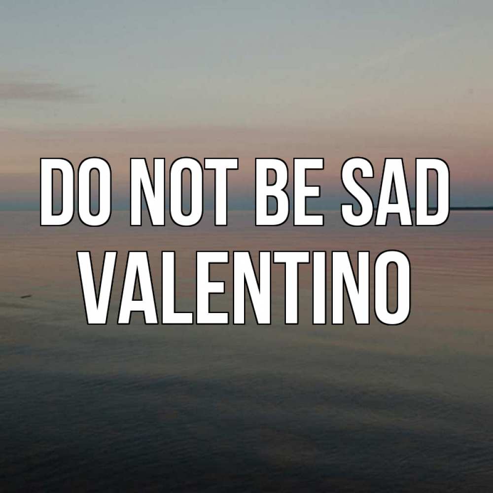 Greetings card с именем, Valentino Do not be sad водная гладь Greetings with text for free download 