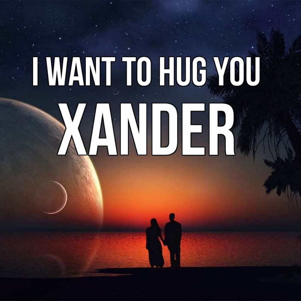 Greetings card с именем, Xander I want to hug you восход спутников Greetings with text for free download 
