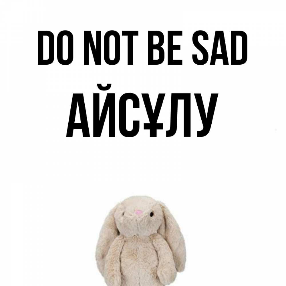 Greetings card с именем, АЙСҰЛУ Do not be sad детская игрушка зайчика Greetings with text for free download 