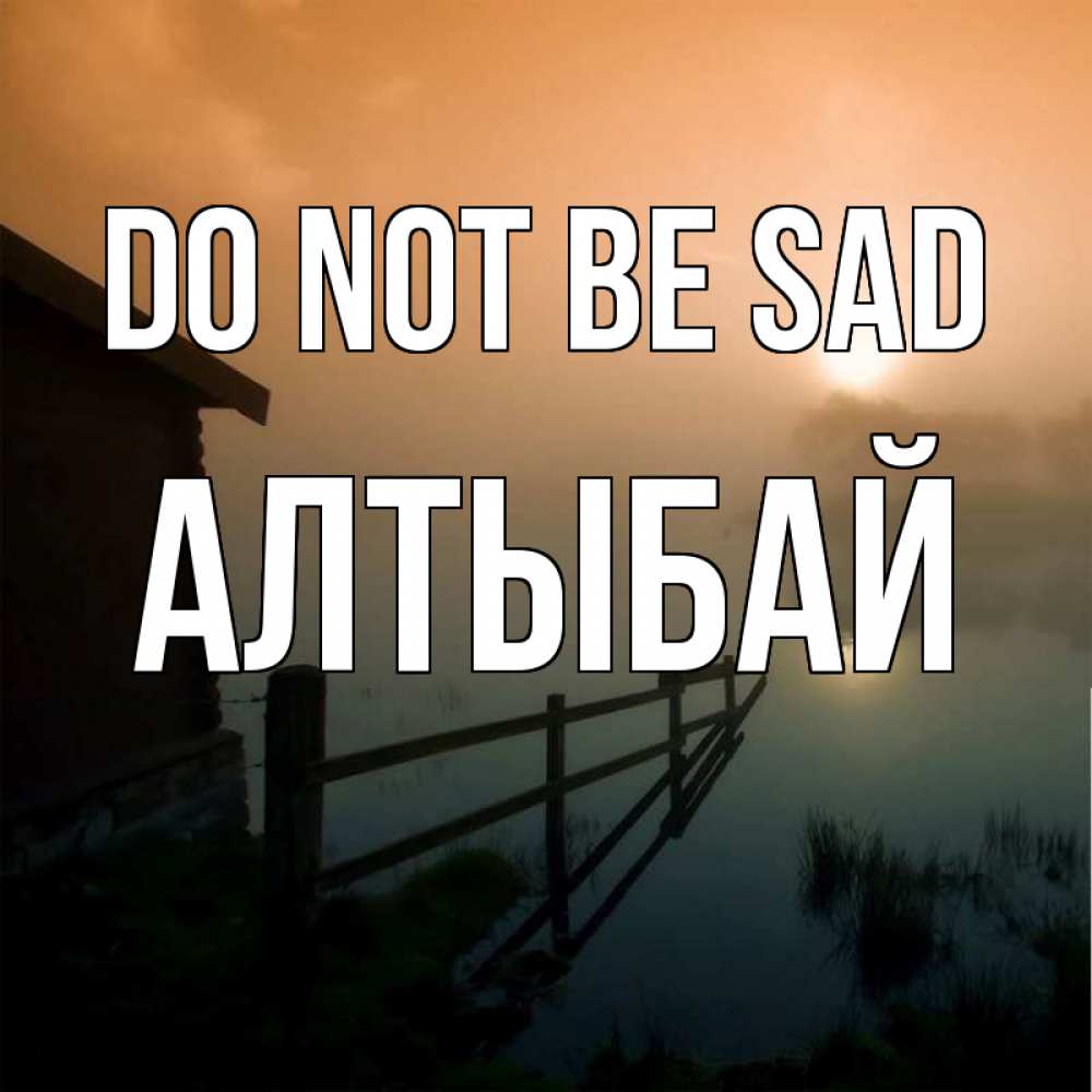 Greetings card с именем, Алтыбай Do not be sad дом у озера Greetings with text for free download 