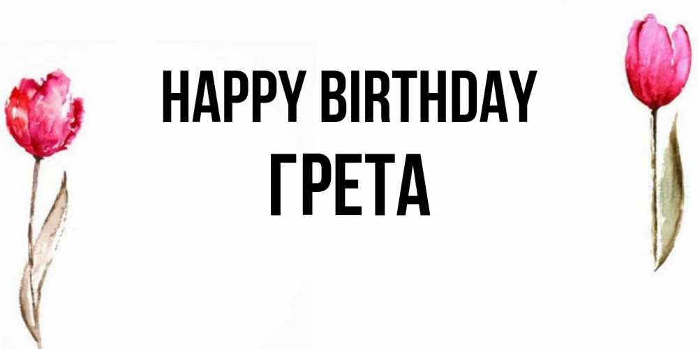 Greetings card с именем, Грета Happy Birthday открытки акварелью с цветами Greetings with text for free download 