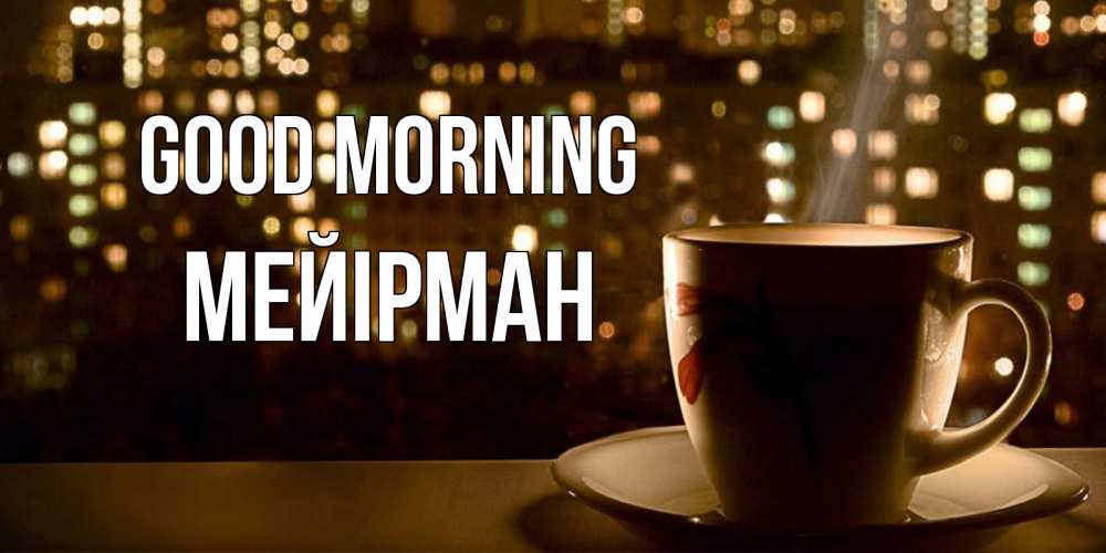 Greetings card с именем, МЕЙІРМАН Good morning утрешнее настроение Greetings with text for free download 