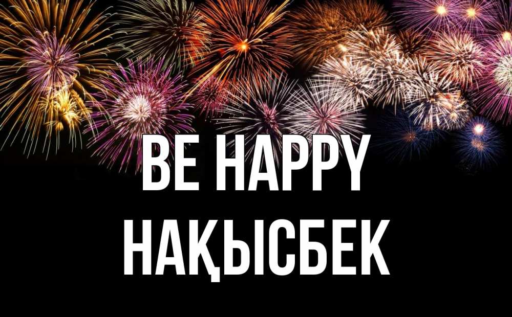 Greetings card с именем, НАҚЫСБЕК Be happy Фейрверг 1 Greetings with text for free download 