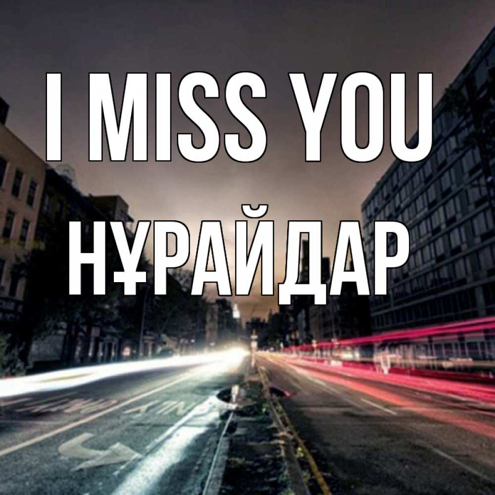 Greetings card с именем, НҰРАЙДАР I miss you приезжай Greetings with text for free download 