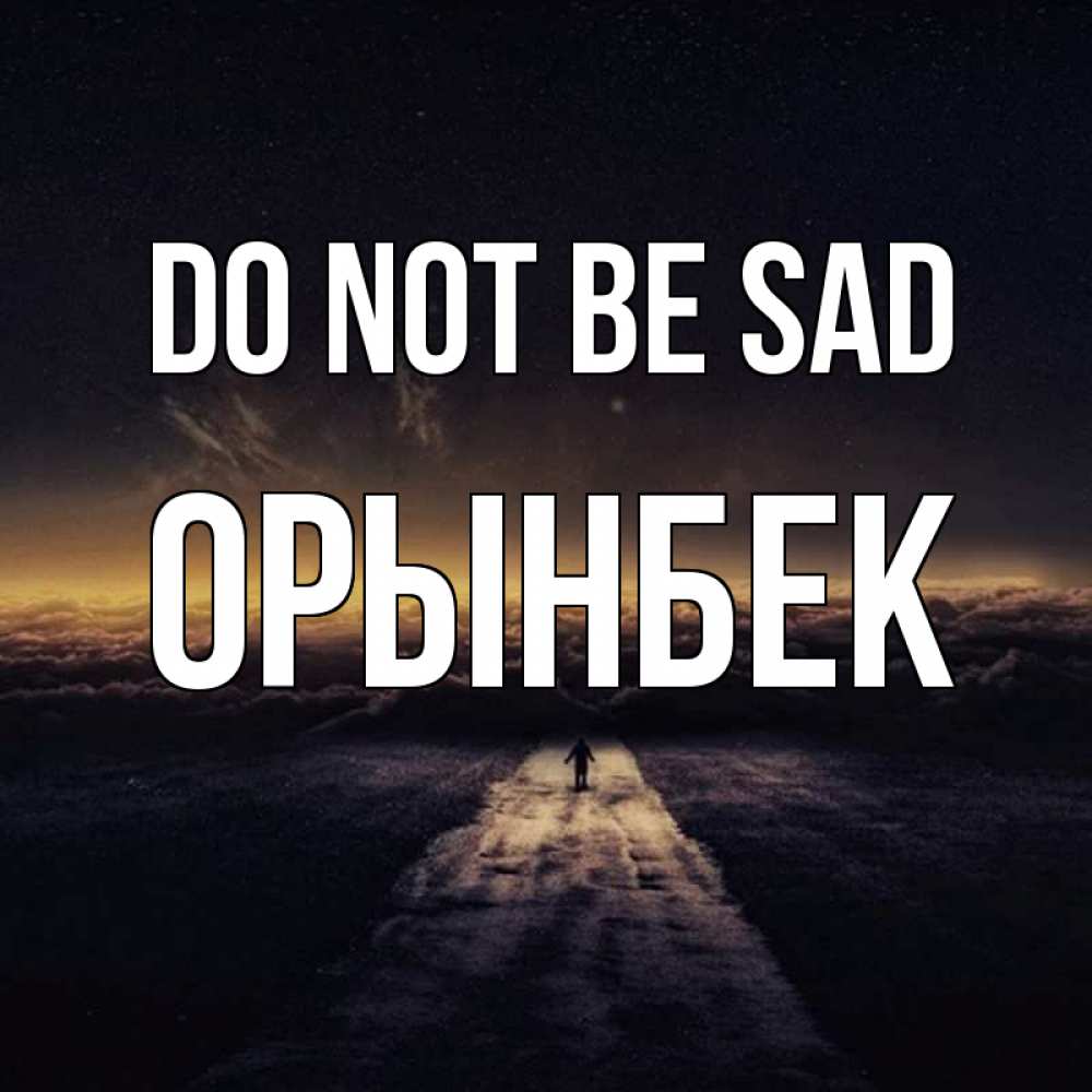 Greetings card с именем, ОРЫНБЕК Do not be sad дорога в никуда Greetings with text for free download 
