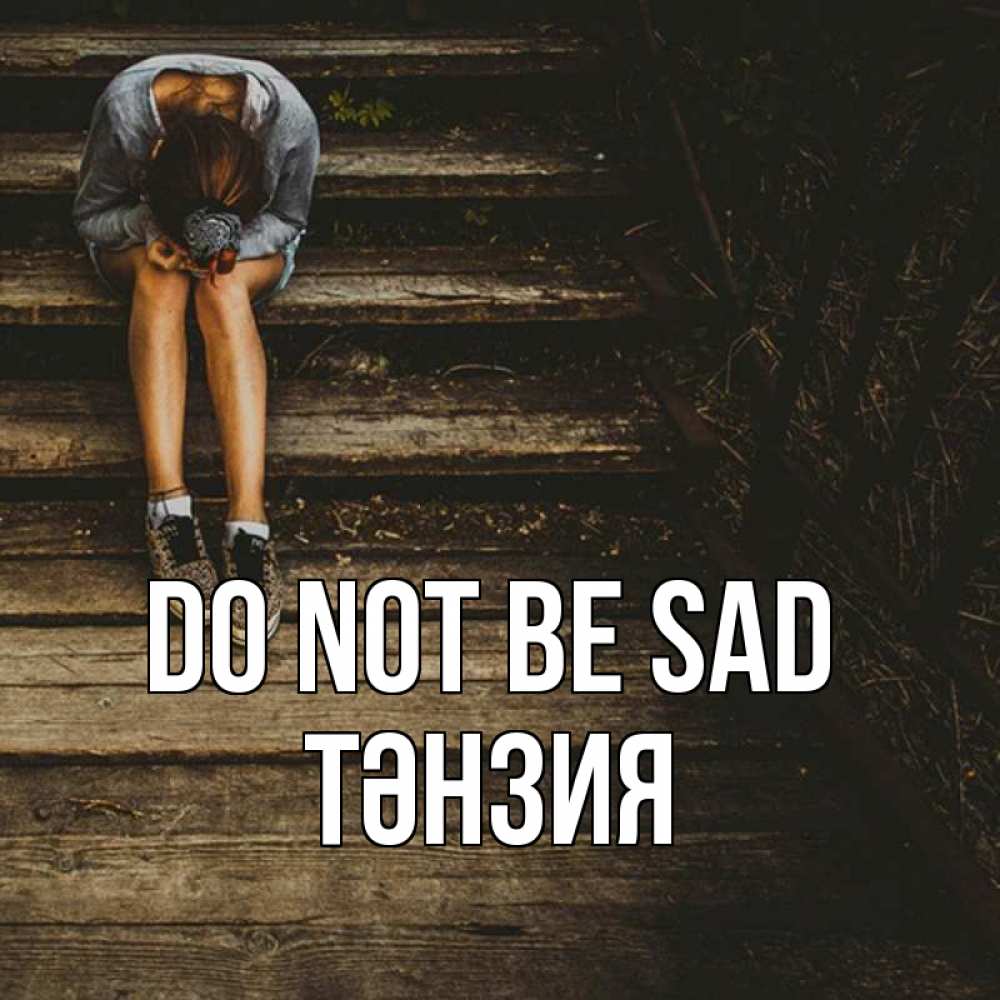 Greetings card с именем, ТӘНЗИЯ Do not be sad девушка сидит на деревянных ступеньках Greetings with text for free download 