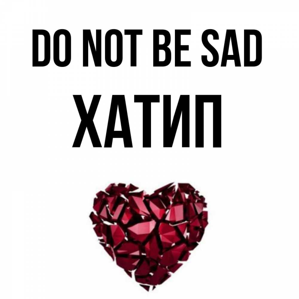 Greetings card с именем, ХАТИП Do not be sad рубиновое сердечко Greetings with text for free download 