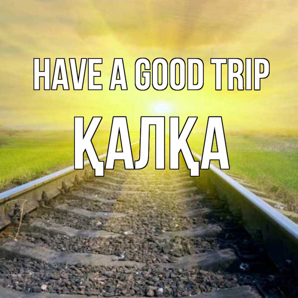 Greetings card с именем, Қалқа Have a good trip красивая железная дорога Greetings with text for free download 