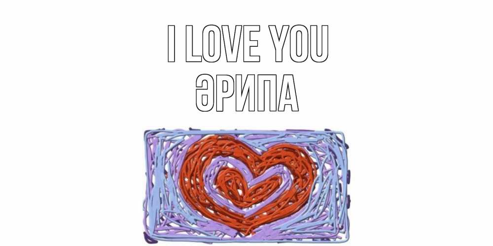 Greetings card с именем, ӘРИПА I love you сердце Greetings with text for free download 