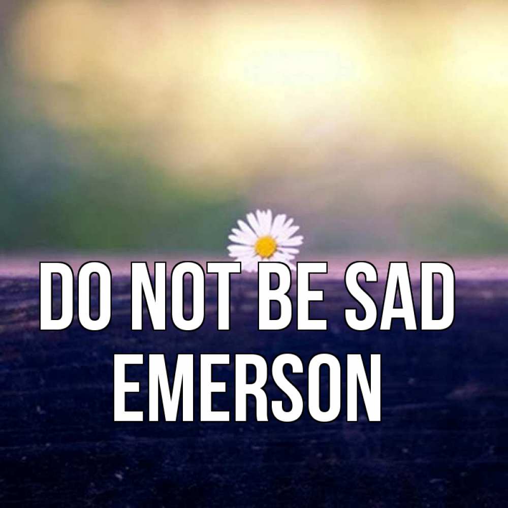 Greetings card с именем, Emerson Do not be sad красота Greetings with text for free download 