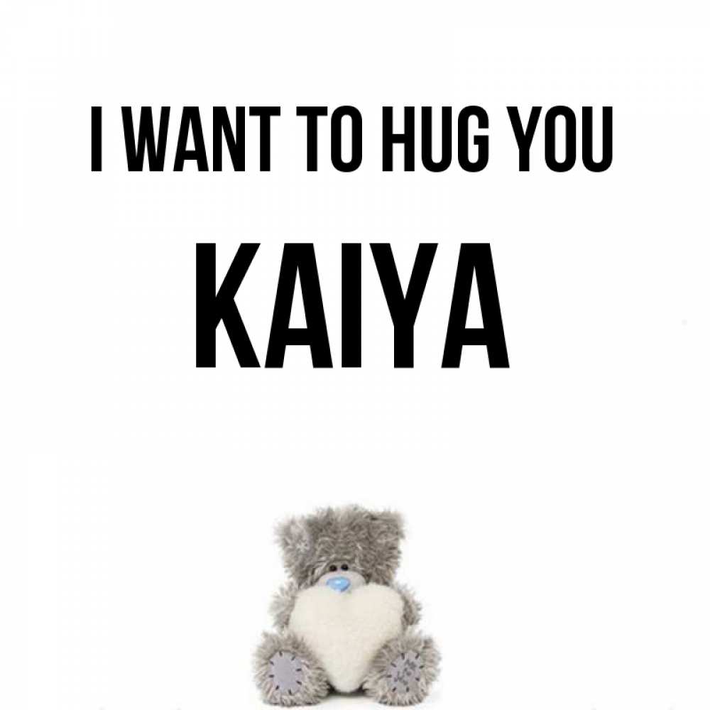 Greetings card с именем, Kaiya I want to hug you медвежонок с сердечком белого цвета Greetings with text for free download 