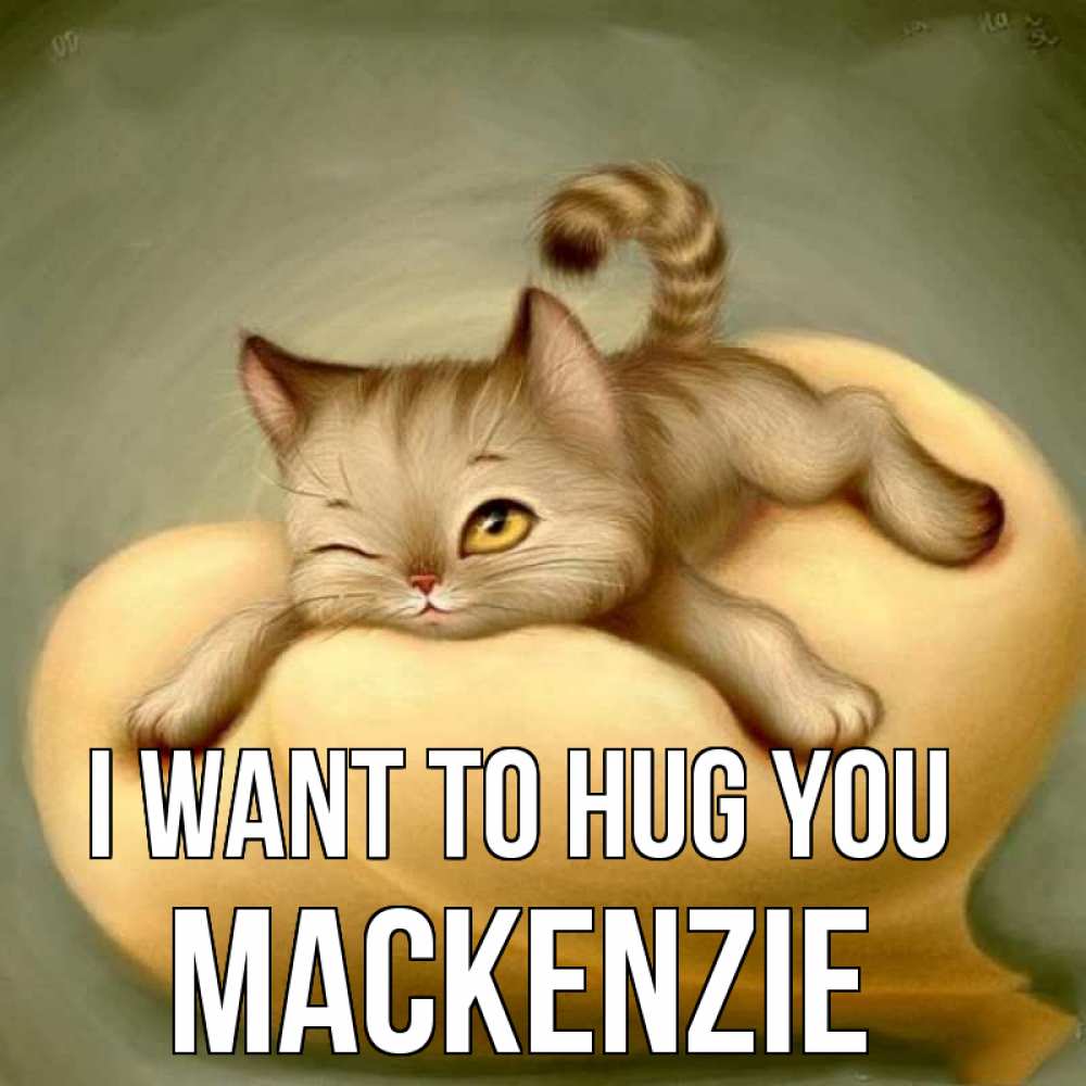 Greetings card с именем, Mackenzie I want to hug you кошечка Greetings with text for free download 