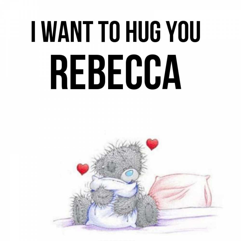 Greetings card с именем, Rebecca I want to hug you сердечки мишка Тедди и кроватка Greetings with text for free download 