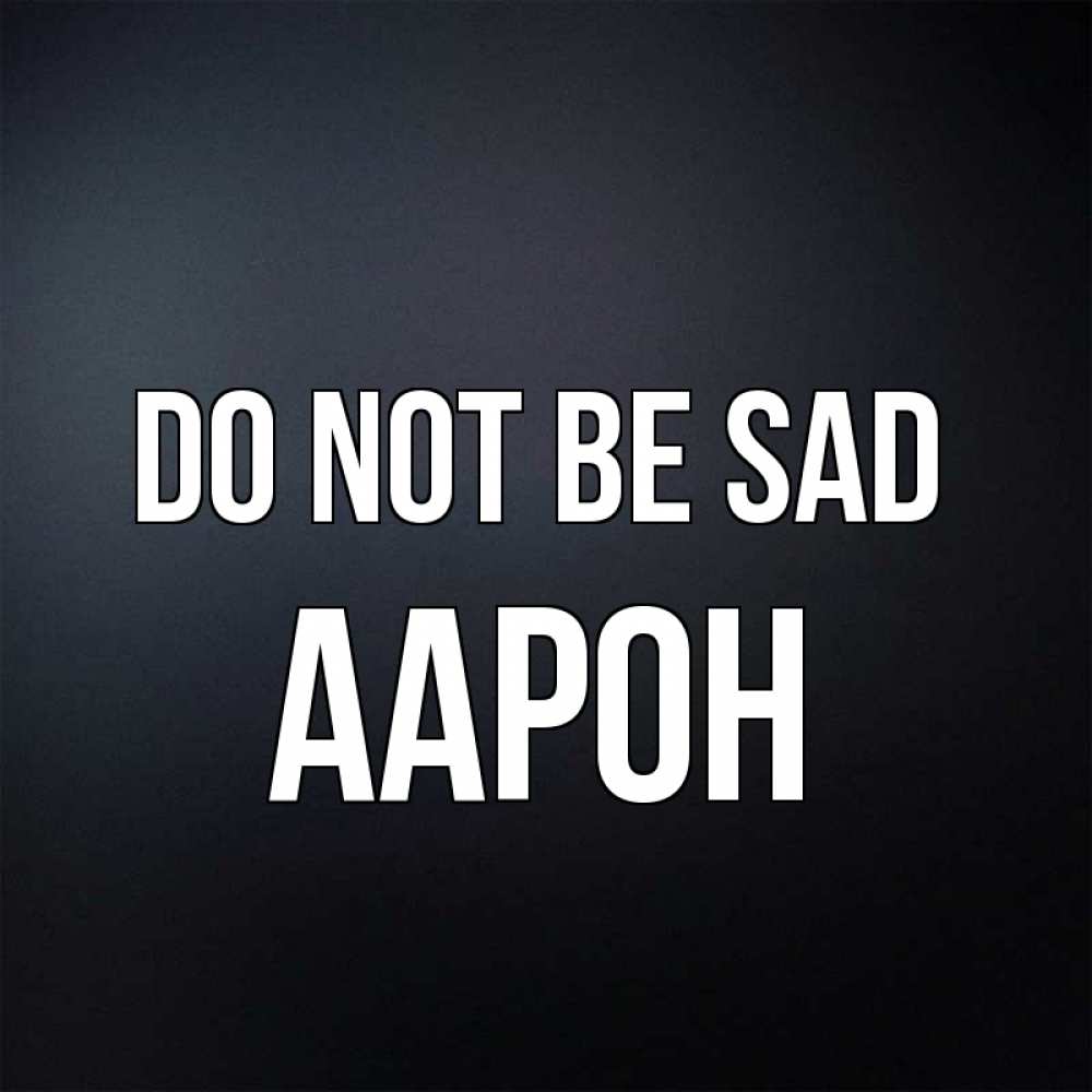 Greetings card с именем, Аарон Do not be sad Градиент серый Greetings with text for free download 