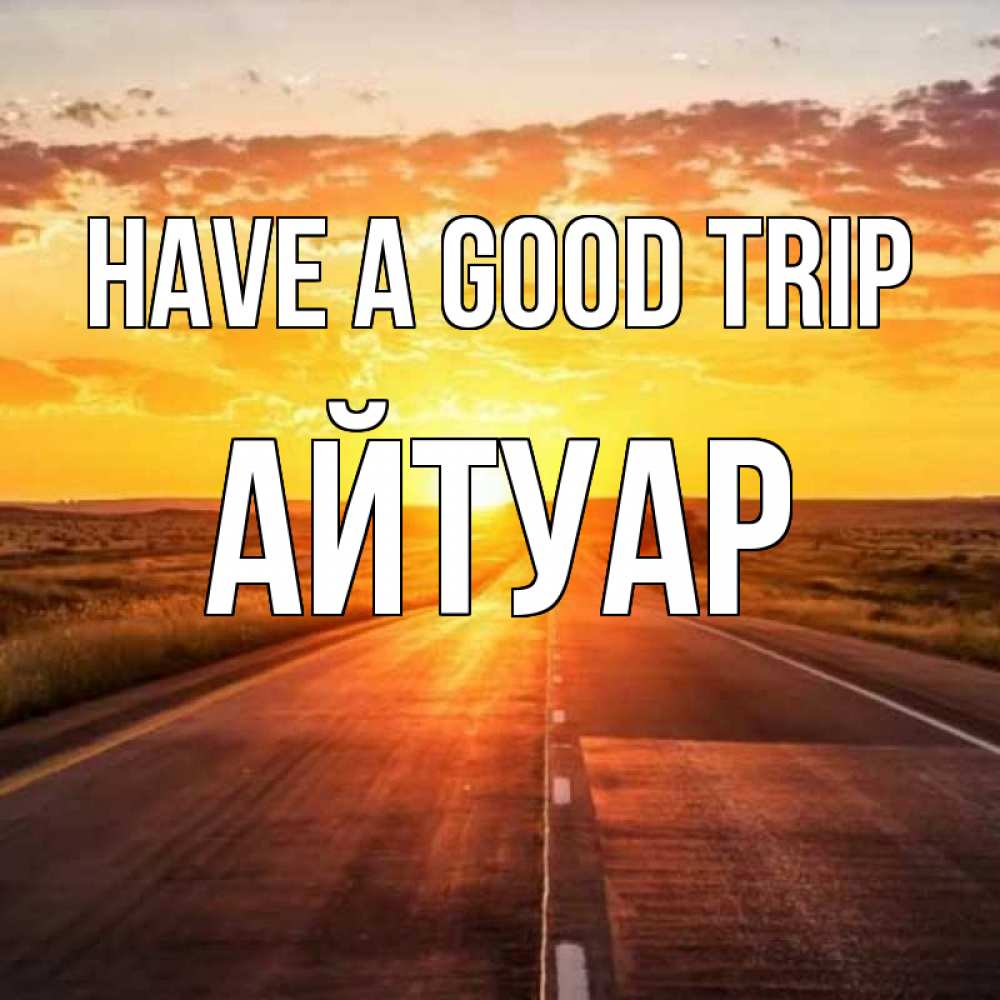 Greetings card с именем, Айтуар Have a good trip солнечный свет, закат Greetings with text for free download 