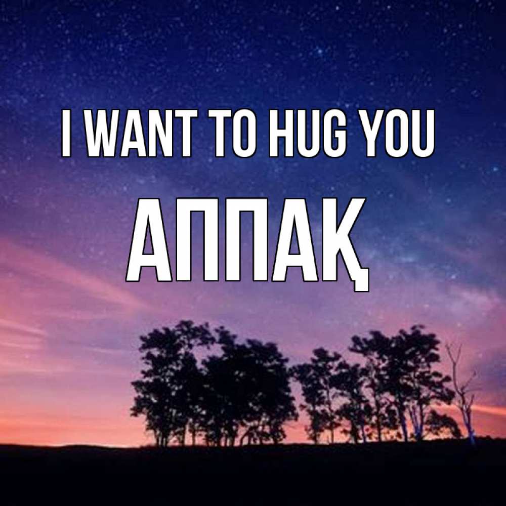Greetings card с именем, Аппақ I want to hug you силуэты деревьев Greetings with text for free download 