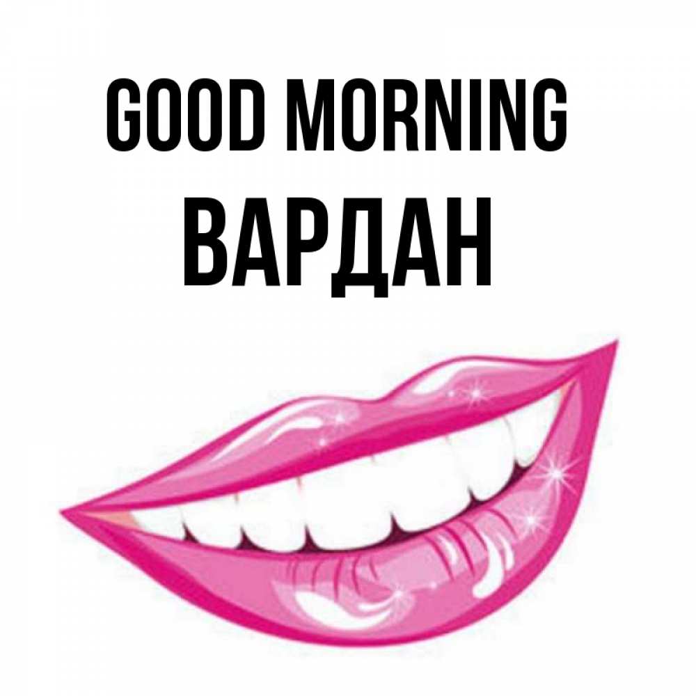 Greetings card с именем, Вардан Good morning розовые губы и белые зубы Greetings with text for free download 