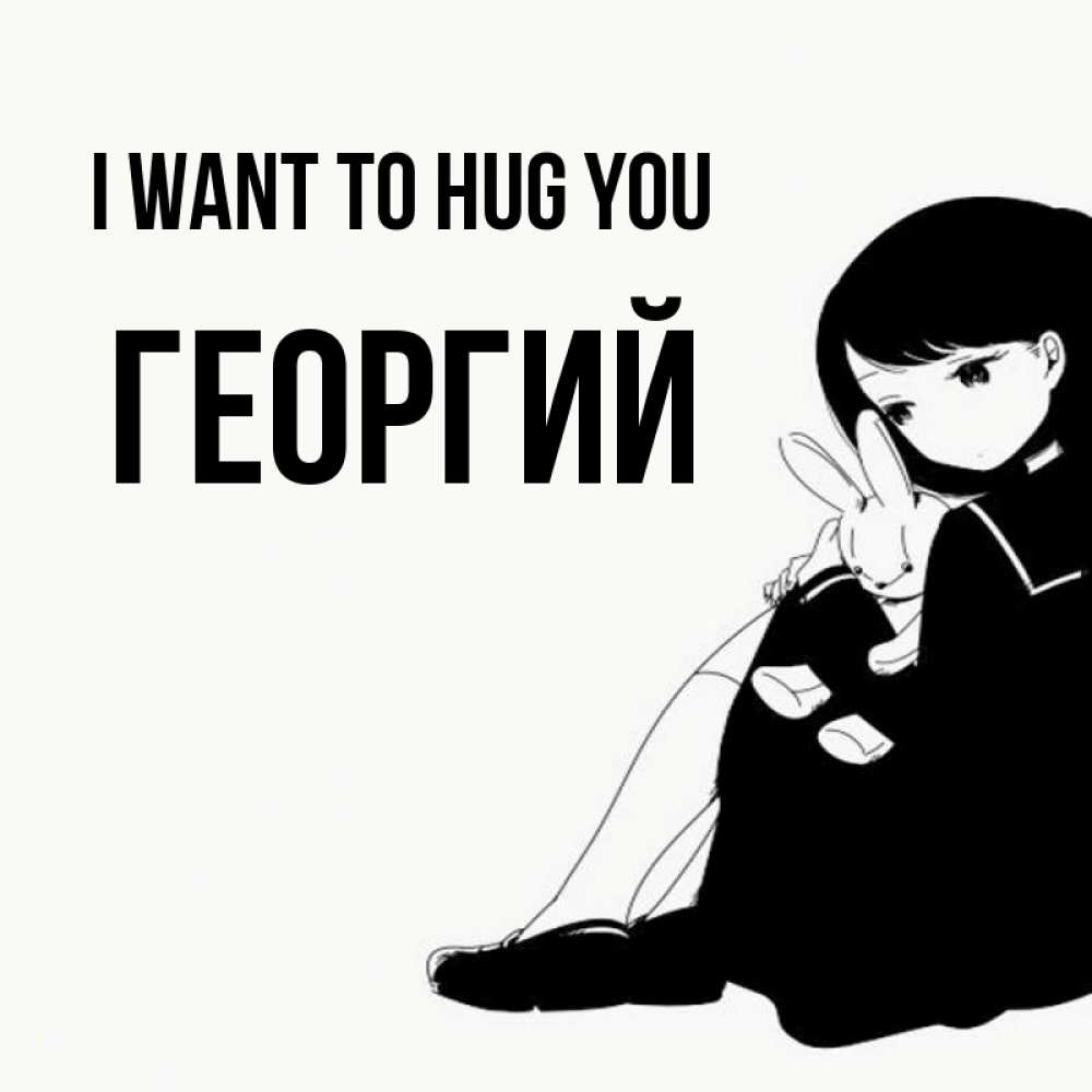 Greetings card с именем, Георгий I want to hug you чернобелая картнка Greetings with text for free download 