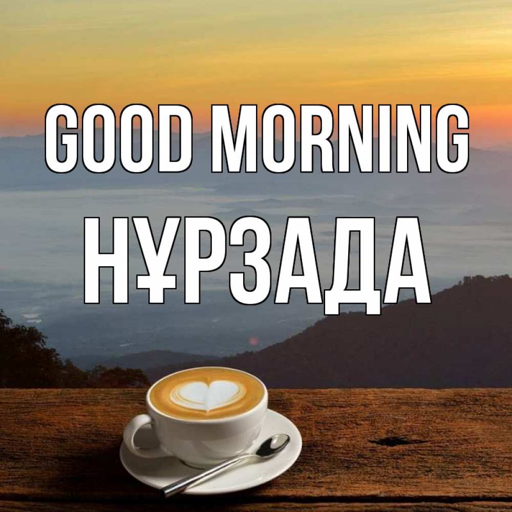 Greetings card с именем, НҰРЗАДА Good morning кофе на высоте Greetings with text for free download 
