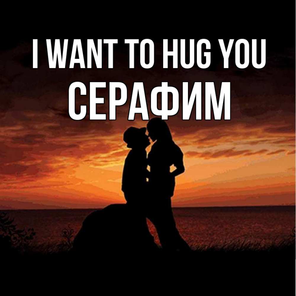Greetings card с именем, Серафим I want to hug you парень и девушка и оранжевое небо Greetings with text for free download 
