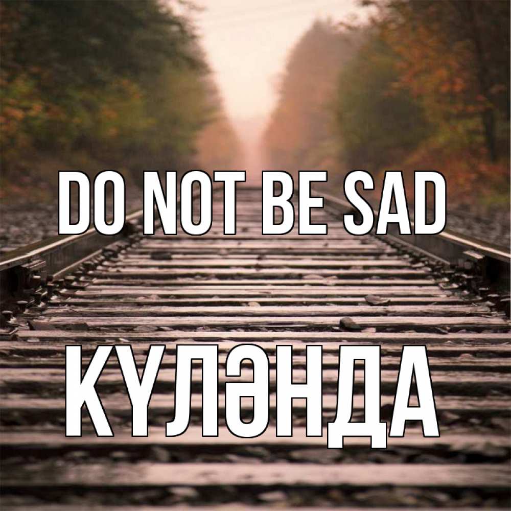 Greetings card с именем, КҮЛӘНДА Do not be sad лес и железная дорога Greetings with text for free download 