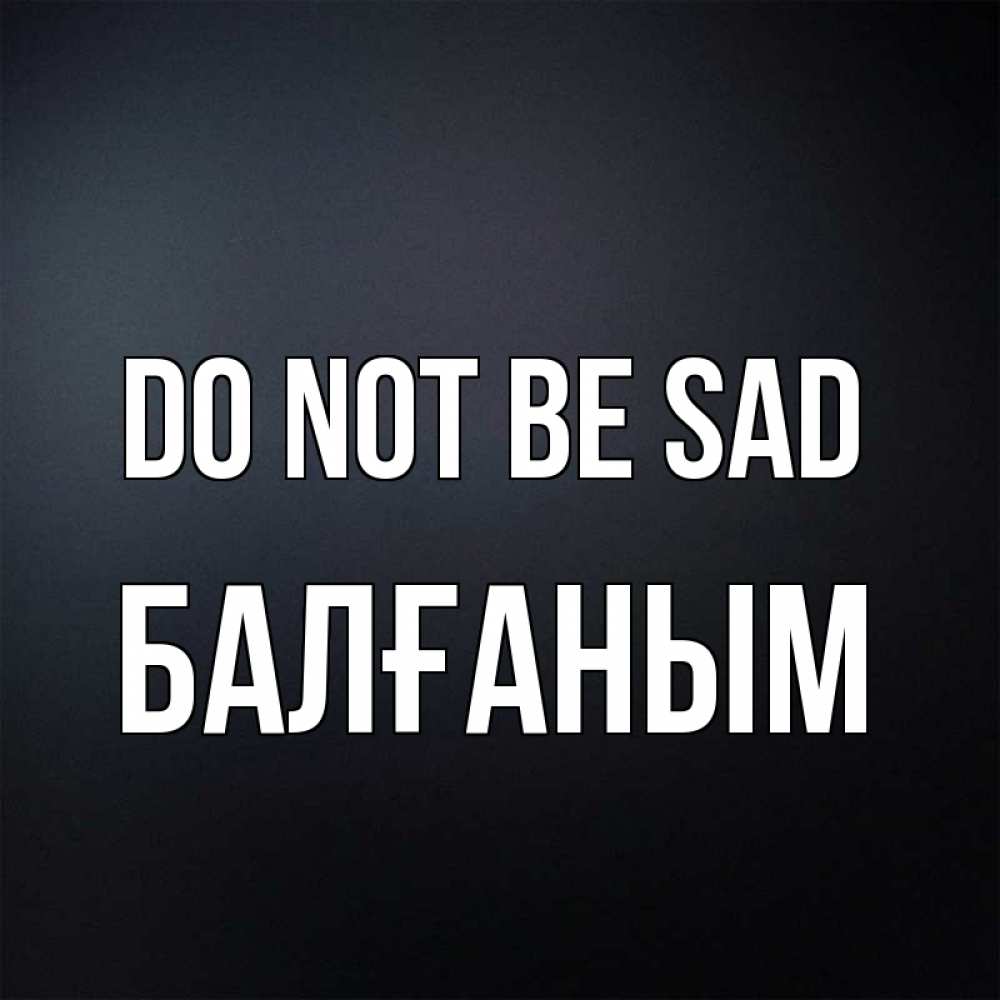 Greetings card с именем, БАЛҒАНЫМ Do not be sad Градиент серый Greetings with text for free download 