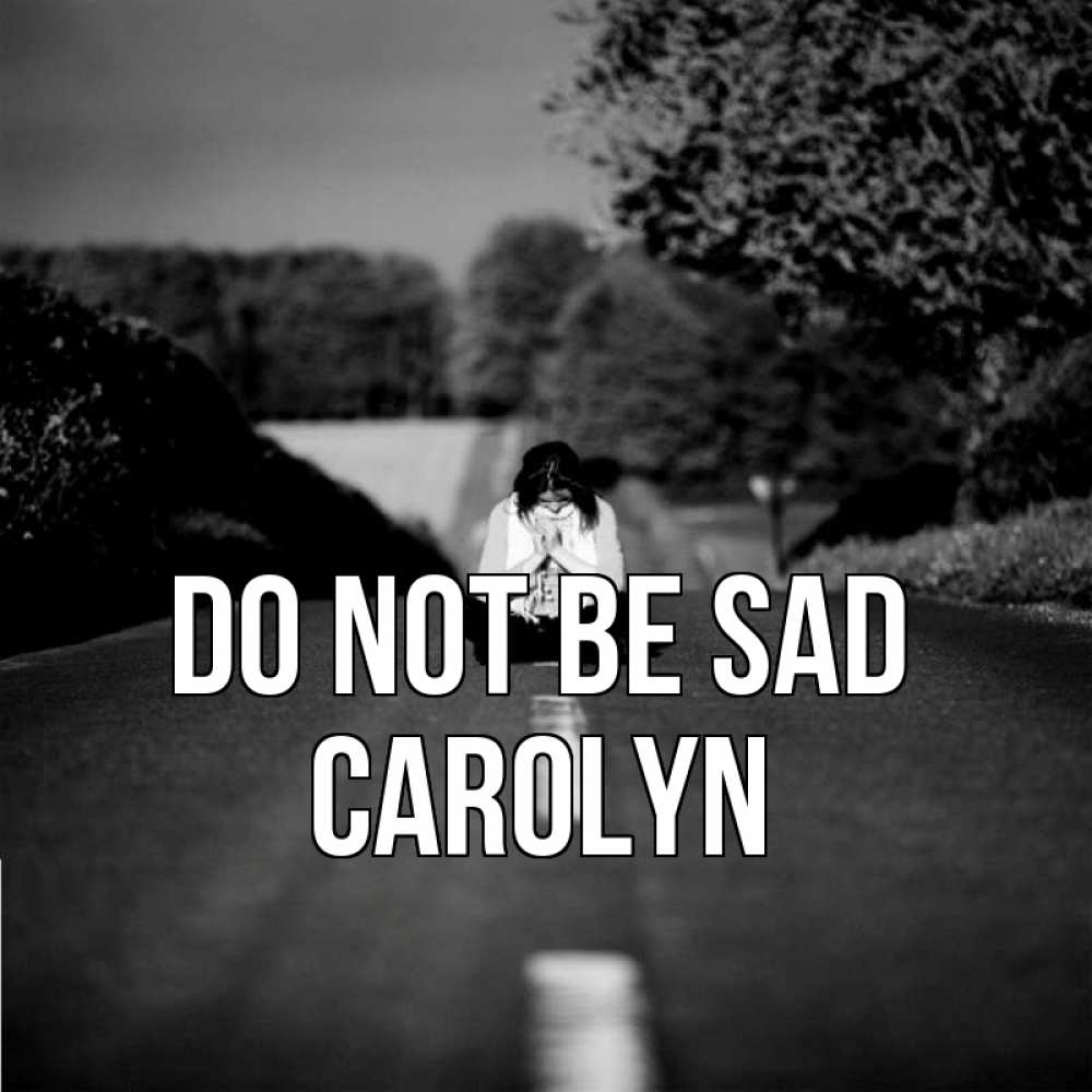 Greetings card с именем, Carolyn Do not be sad девушка сидит на асфальте Greetings with text for free download 
