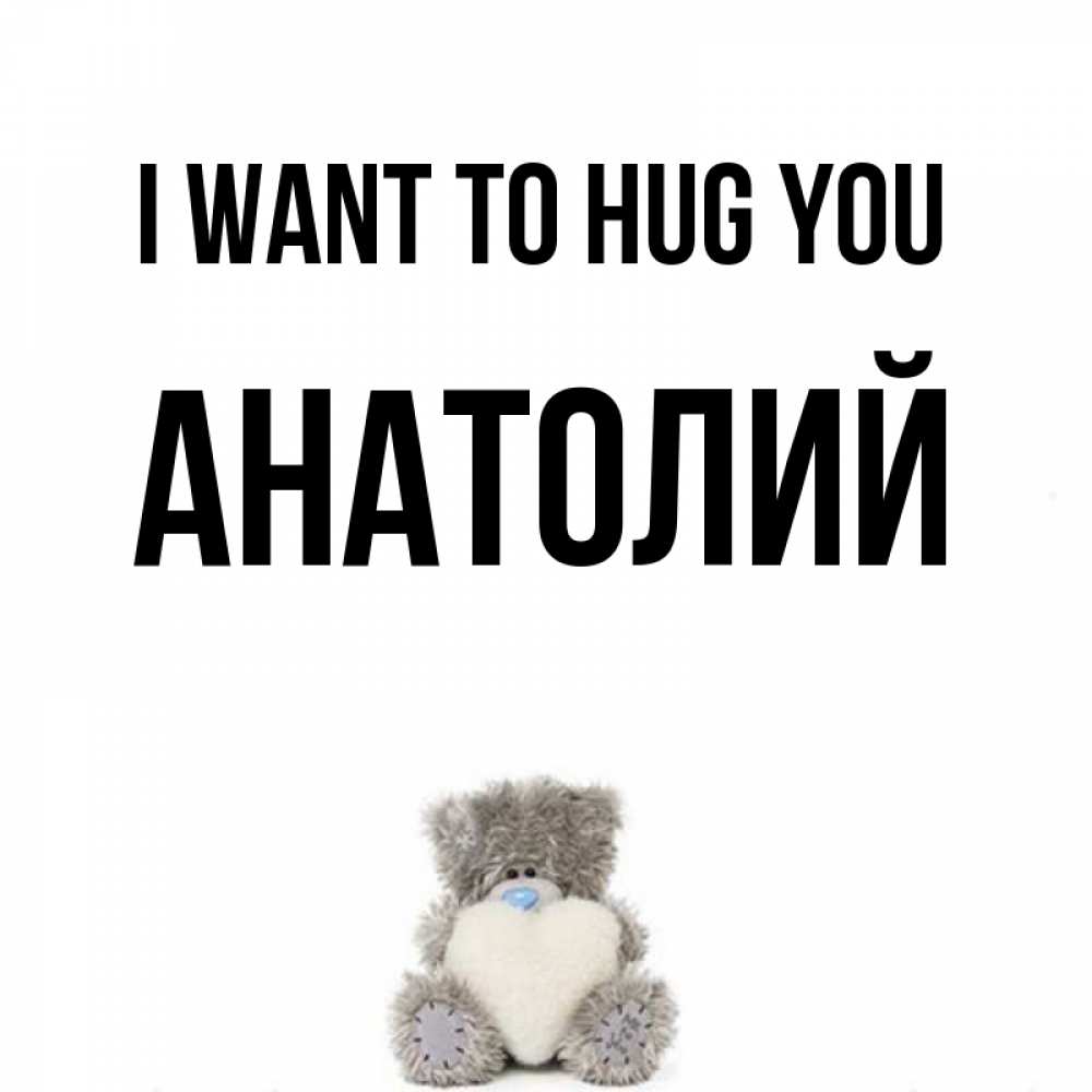 Greetings card с именем, Анатолий I want to hug you медвежонок с сердечком белого цвета Greetings with text for free download 