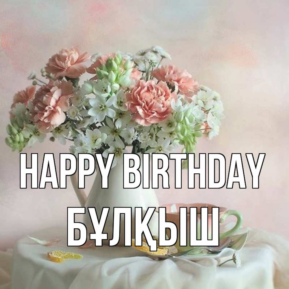 Greetings card с именем, Бұлқыш Happy Birthday с цветами Greetings with text for free download 