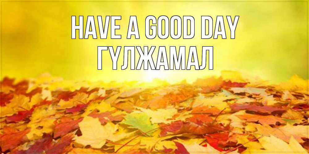 Greetings card с именем, ГҮЛЖАМАЛ Have a good day пожелания удачного дня Greetings with text for free download 