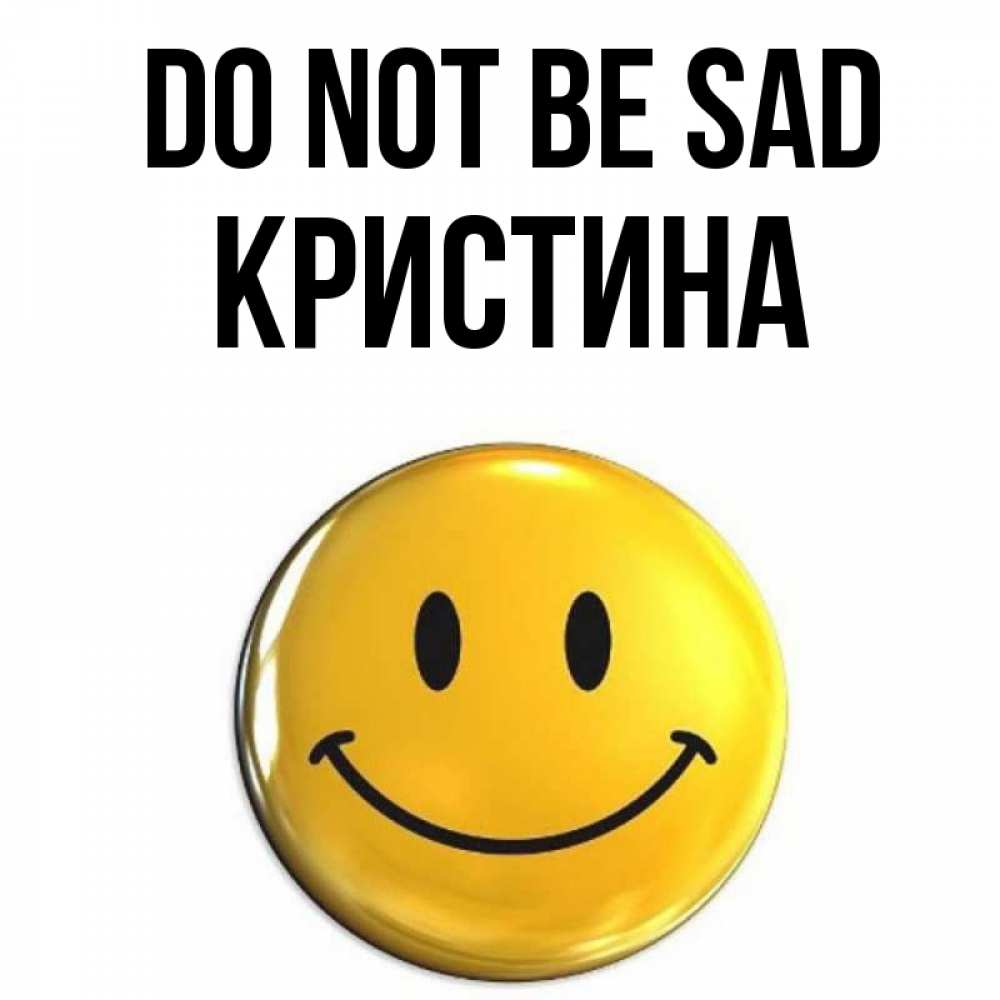 Greetings card с именем, Кристина Do not be sad желаем всем позитива Greetings with text for free download 