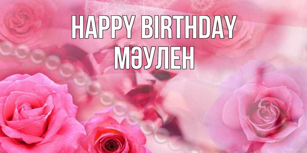 Greetings card с именем, МӘУЛЕН Happy Birthday открытка с розами и жемчугом Greetings with text for free download 