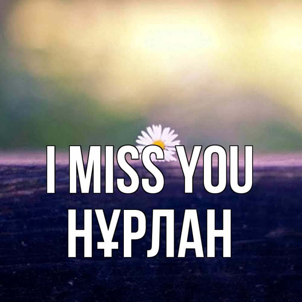 Greetings card с именем, НҰРЛАН I miss you приходи в гости Greetings with text for free download 