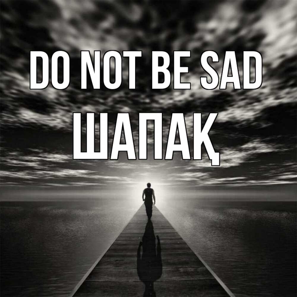 Greetings card с именем, ШАПАҚ Do not be sad человек Greetings with text for free download 