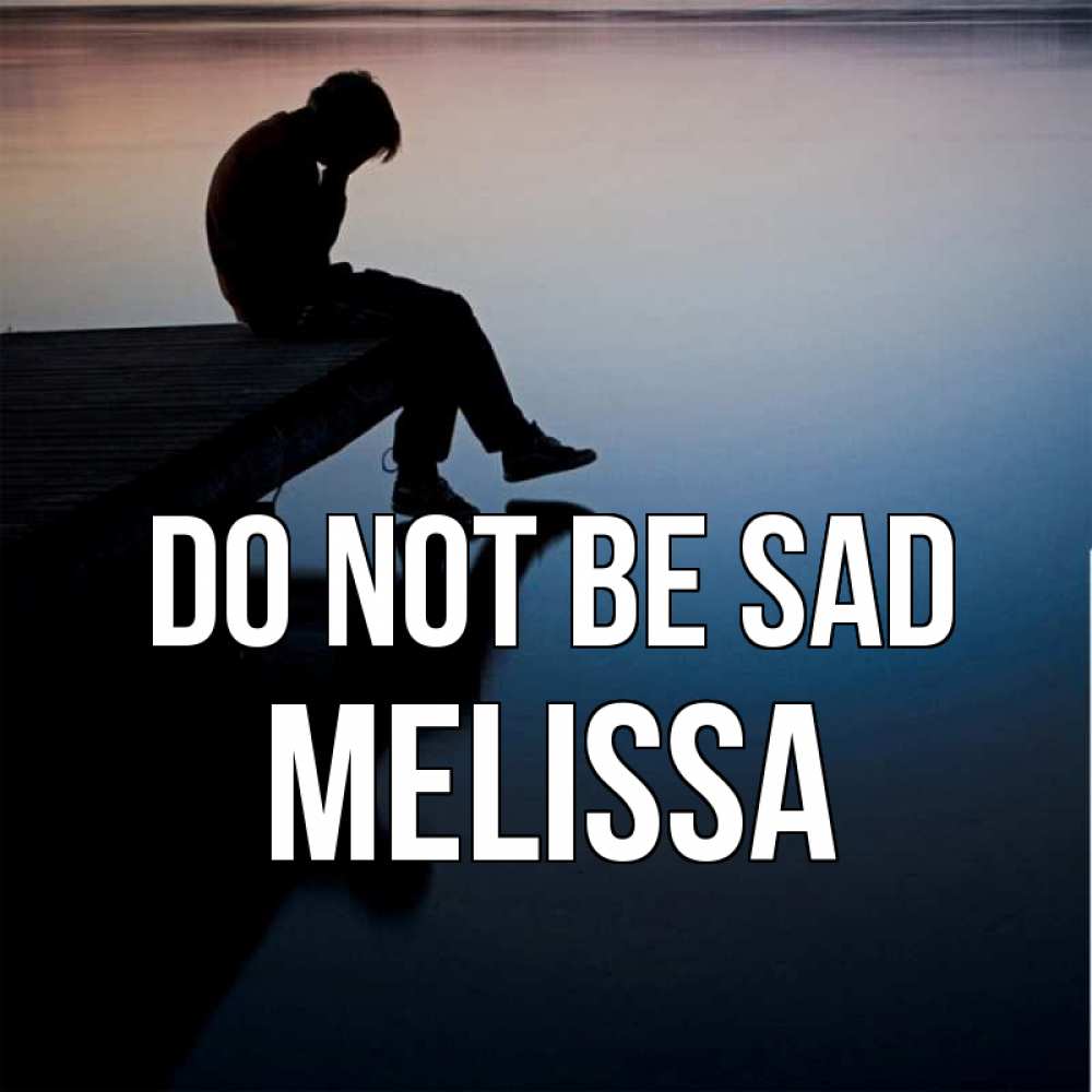 Greetings card с именем, Melissa Do not be sad печаль Greetings with text for free download 