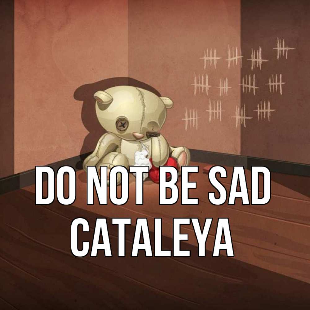 Greetings card с именем, Cataleya Do not be sad мишку бросила хозяйка Greetings with text for free download 